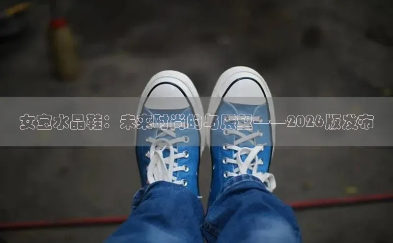 女宝水晶鞋：未来时尚的与展望——2026版发布