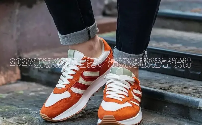 2026新款潮流趋势：最新爆款鞋子设计