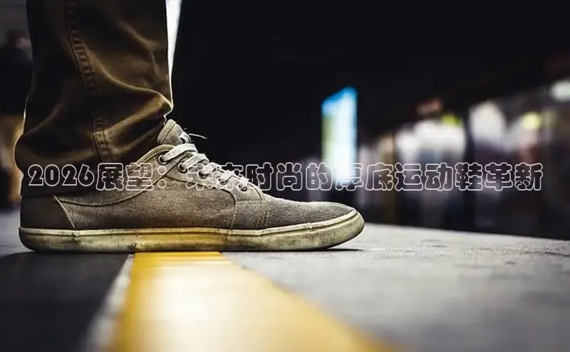 2026展望：未来时尚的厚底运动鞋革新